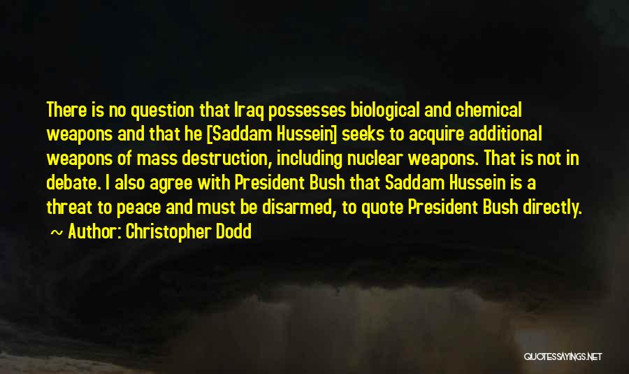 Christopher Dodd Quotes: There Is No Question That Iraq Possesses Biological And Chemical Weapons And That He [saddam Hussein] Seeks To Acquire Additional