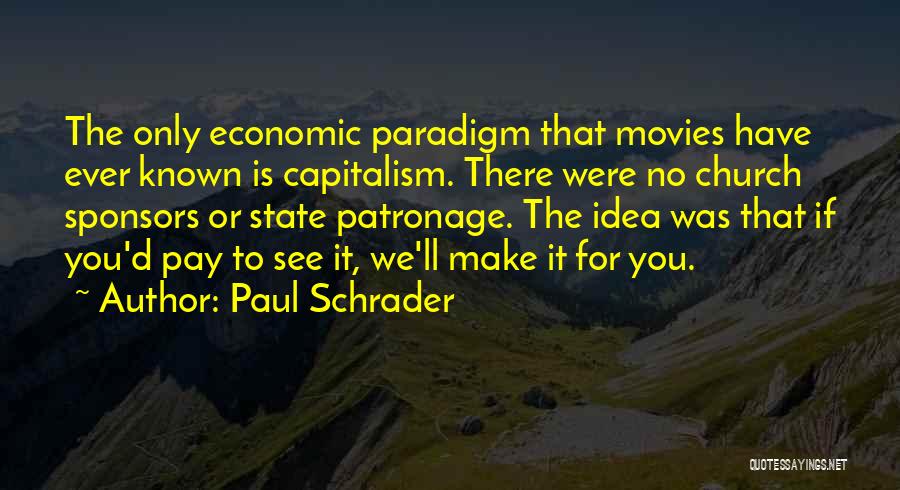 Paul Schrader Quotes: The Only Economic Paradigm That Movies Have Ever Known Is Capitalism. There Were No Church Sponsors Or State Patronage. The