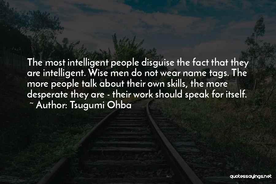 Tsugumi Ohba Quotes: The Most Intelligent People Disguise The Fact That They Are Intelligent. Wise Men Do Not Wear Name Tags. The More