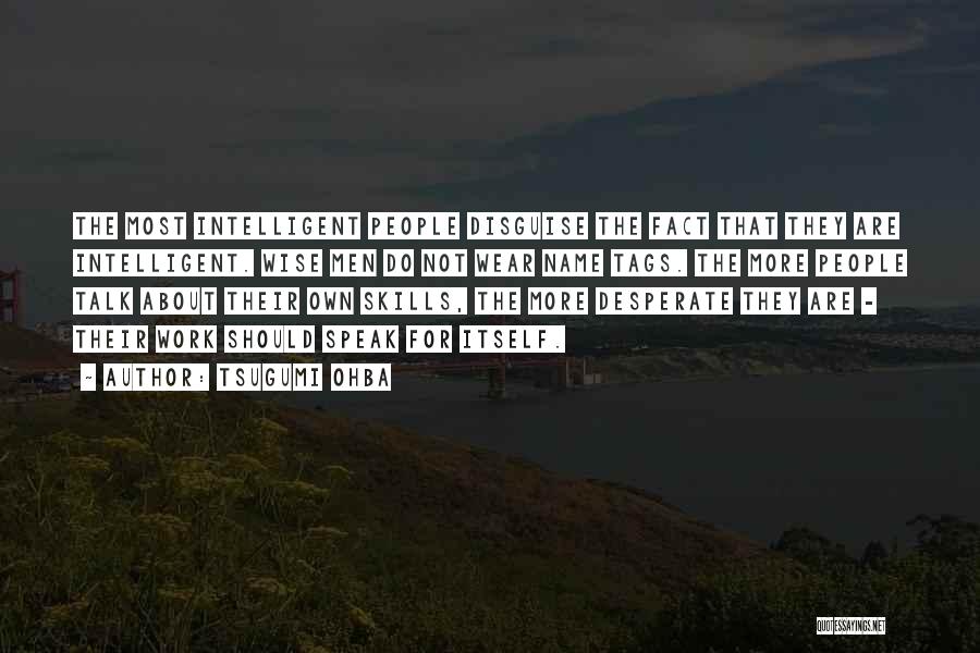 Tsugumi Ohba Quotes: The Most Intelligent People Disguise The Fact That They Are Intelligent. Wise Men Do Not Wear Name Tags. The More