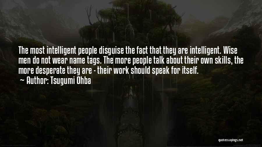 Tsugumi Ohba Quotes: The Most Intelligent People Disguise The Fact That They Are Intelligent. Wise Men Do Not Wear Name Tags. The More