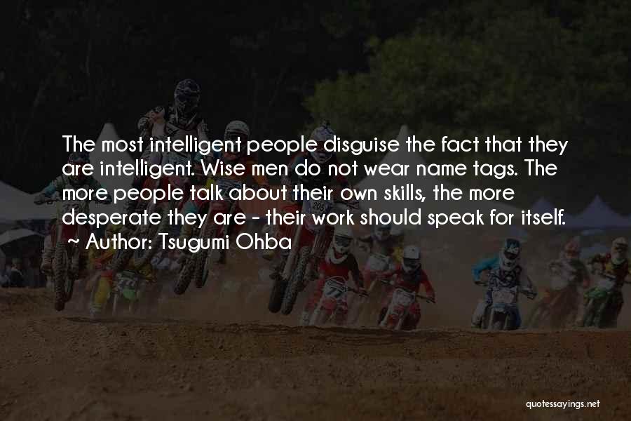 Tsugumi Ohba Quotes: The Most Intelligent People Disguise The Fact That They Are Intelligent. Wise Men Do Not Wear Name Tags. The More