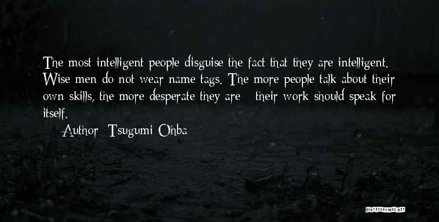 Tsugumi Ohba Quotes: The Most Intelligent People Disguise The Fact That They Are Intelligent. Wise Men Do Not Wear Name Tags. The More