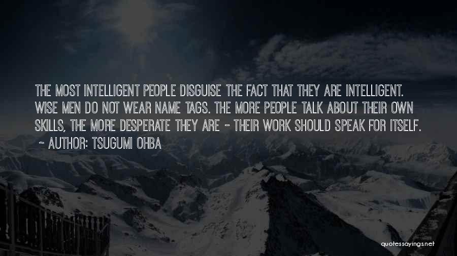 Tsugumi Ohba Quotes: The Most Intelligent People Disguise The Fact That They Are Intelligent. Wise Men Do Not Wear Name Tags. The More