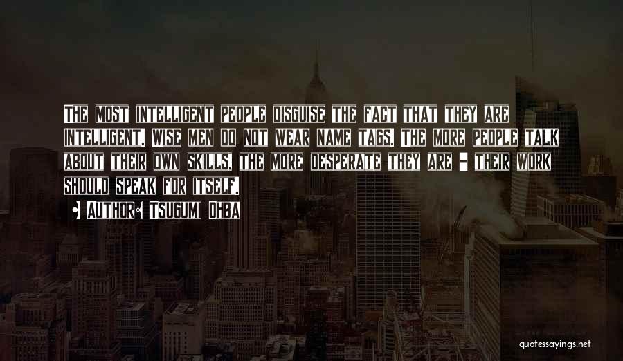 Tsugumi Ohba Quotes: The Most Intelligent People Disguise The Fact That They Are Intelligent. Wise Men Do Not Wear Name Tags. The More