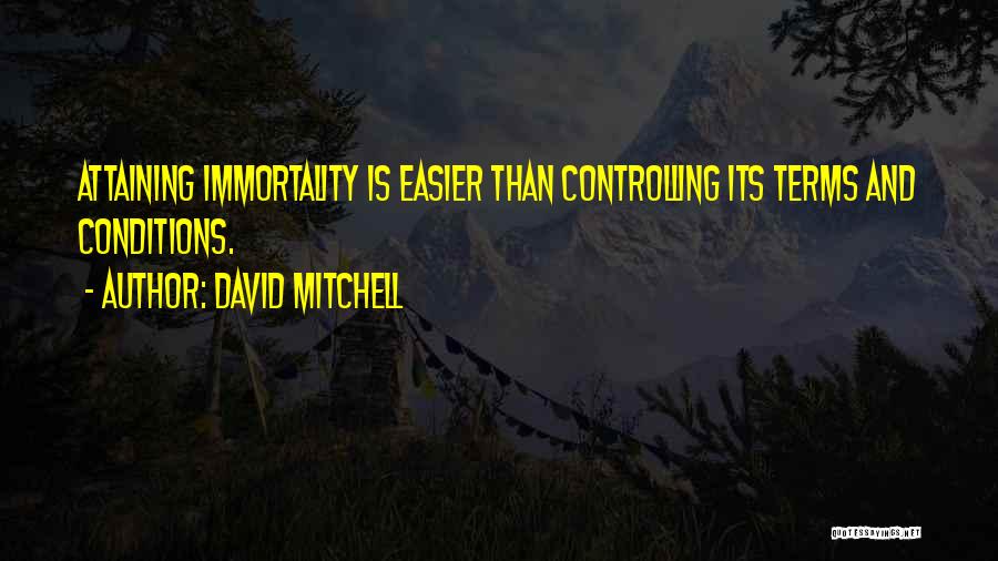 David Mitchell Quotes: Attaining Immortality Is Easier Than Controlling Its Terms And Conditions.