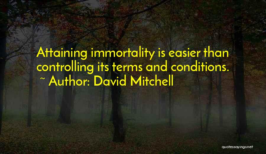 David Mitchell Quotes: Attaining Immortality Is Easier Than Controlling Its Terms And Conditions.