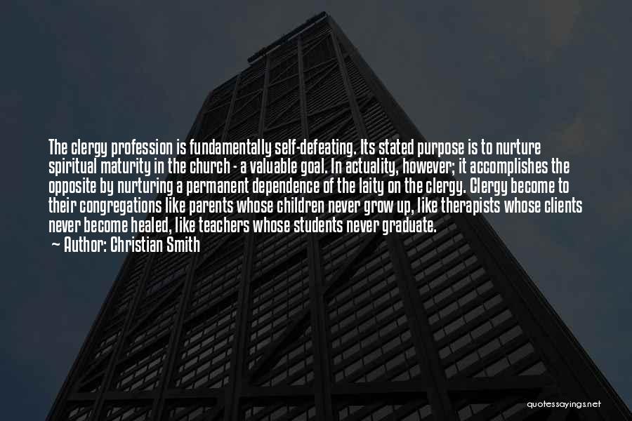 Christian Smith Quotes: The Clergy Profession Is Fundamentally Self-defeating. Its Stated Purpose Is To Nurture Spiritual Maturity In The Church - A Valuable