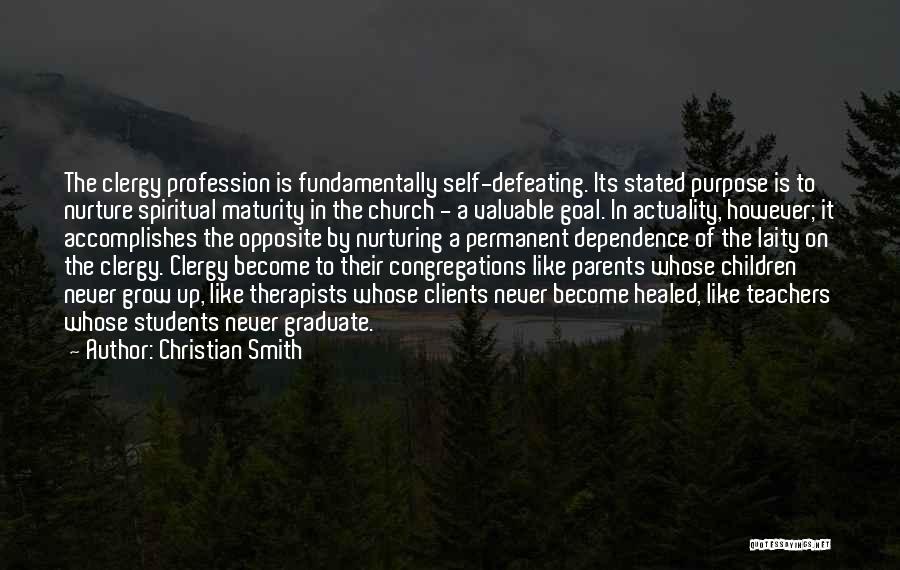 Christian Smith Quotes: The Clergy Profession Is Fundamentally Self-defeating. Its Stated Purpose Is To Nurture Spiritual Maturity In The Church - A Valuable