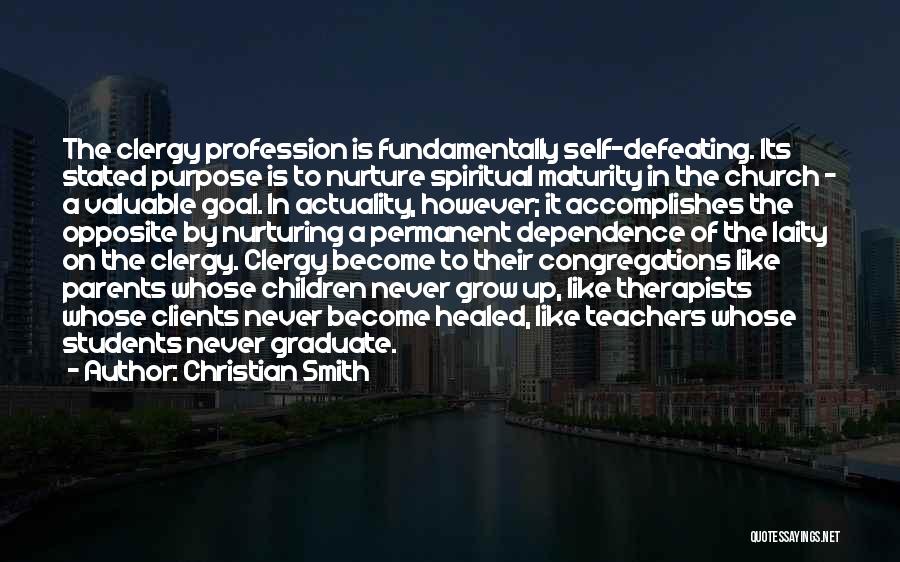 Christian Smith Quotes: The Clergy Profession Is Fundamentally Self-defeating. Its Stated Purpose Is To Nurture Spiritual Maturity In The Church - A Valuable