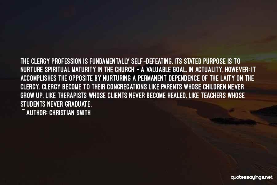 Christian Smith Quotes: The Clergy Profession Is Fundamentally Self-defeating. Its Stated Purpose Is To Nurture Spiritual Maturity In The Church - A Valuable