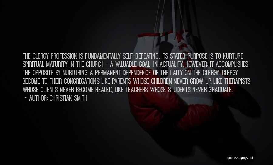 Christian Smith Quotes: The Clergy Profession Is Fundamentally Self-defeating. Its Stated Purpose Is To Nurture Spiritual Maturity In The Church - A Valuable