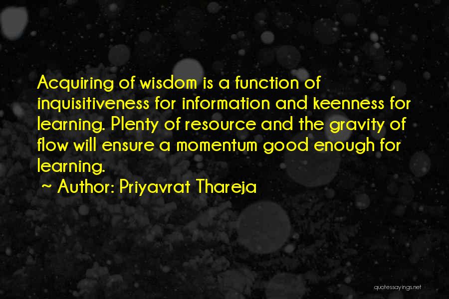 Priyavrat Thareja Quotes: Acquiring Of Wisdom Is A Function Of Inquisitiveness For Information And Keenness For Learning. Plenty Of Resource And The Gravity