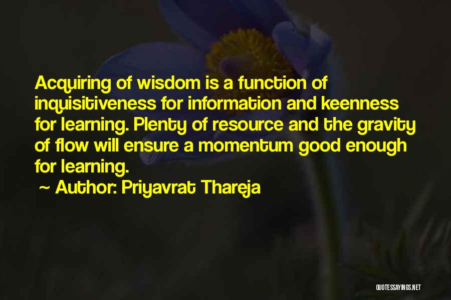 Priyavrat Thareja Quotes: Acquiring Of Wisdom Is A Function Of Inquisitiveness For Information And Keenness For Learning. Plenty Of Resource And The Gravity