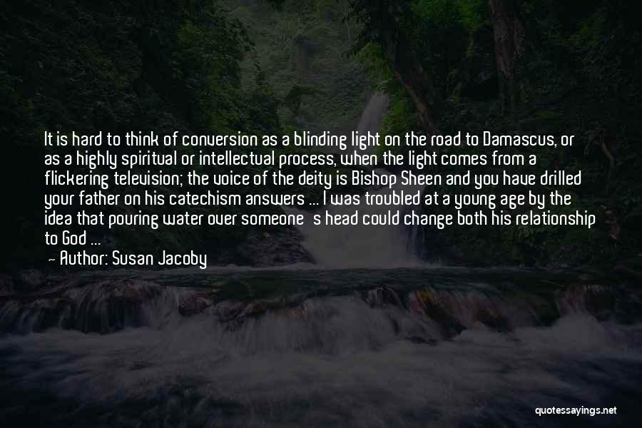 Susan Jacoby Quotes: It Is Hard To Think Of Conversion As A Blinding Light On The Road To Damascus, Or As A Highly