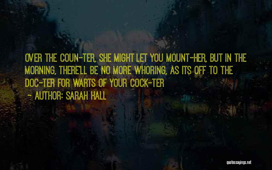 Sarah Hall Quotes: Over The Coun-ter, She Might Let You Mount-her, But In The Morning, There'll Be No More Whoring, As Its Off