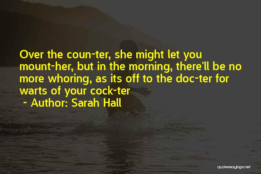 Sarah Hall Quotes: Over The Coun-ter, She Might Let You Mount-her, But In The Morning, There'll Be No More Whoring, As Its Off