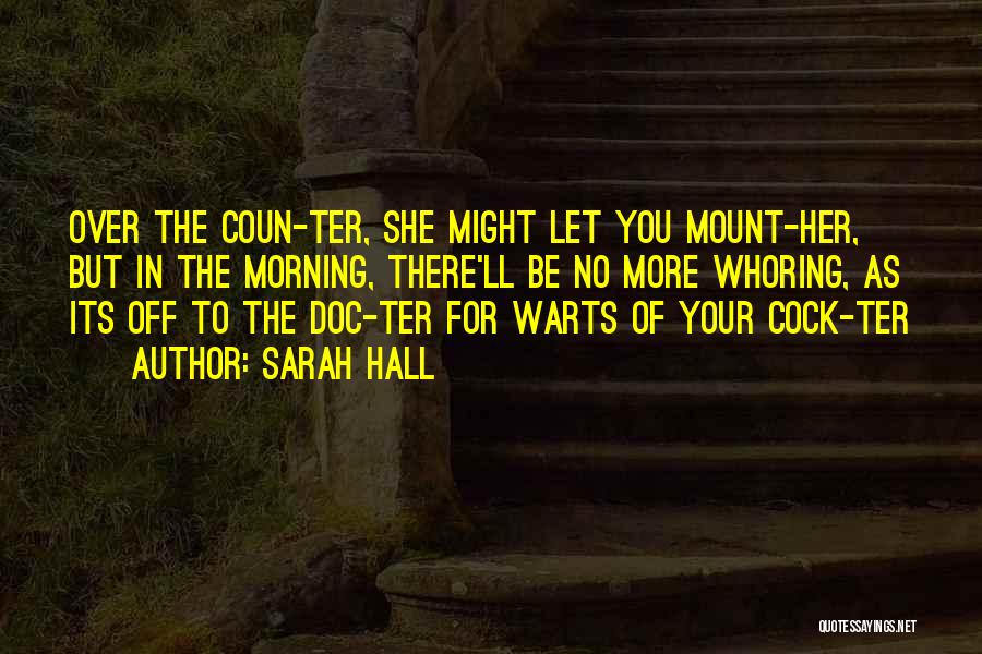 Sarah Hall Quotes: Over The Coun-ter, She Might Let You Mount-her, But In The Morning, There'll Be No More Whoring, As Its Off