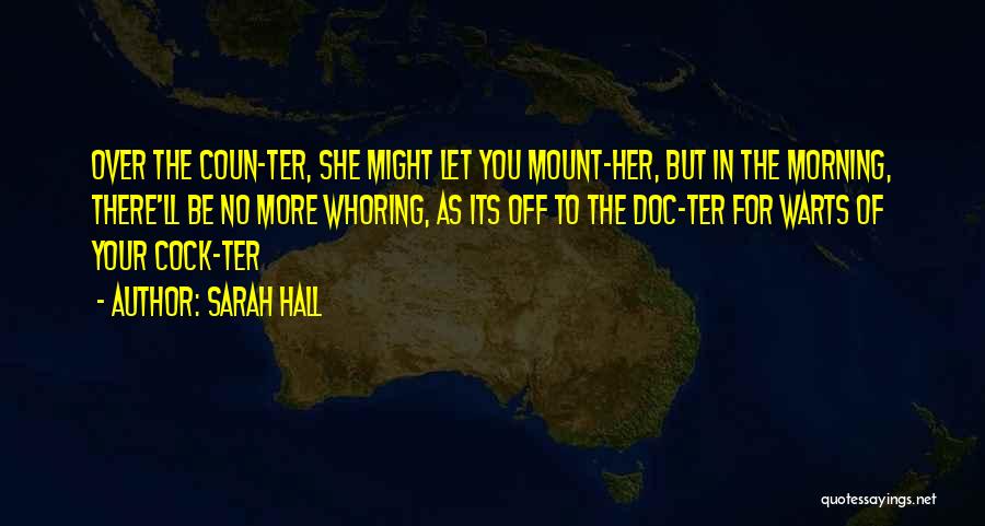 Sarah Hall Quotes: Over The Coun-ter, She Might Let You Mount-her, But In The Morning, There'll Be No More Whoring, As Its Off