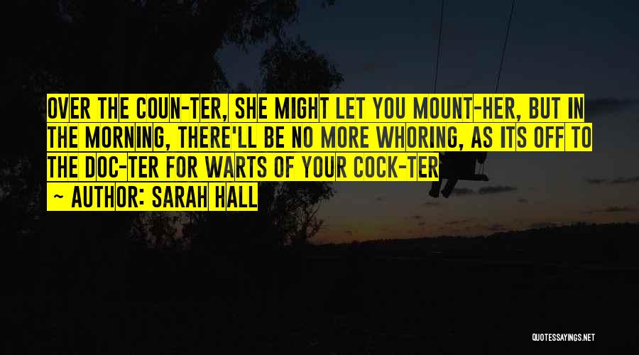 Sarah Hall Quotes: Over The Coun-ter, She Might Let You Mount-her, But In The Morning, There'll Be No More Whoring, As Its Off