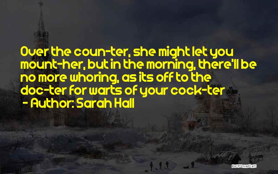 Sarah Hall Quotes: Over The Coun-ter, She Might Let You Mount-her, But In The Morning, There'll Be No More Whoring, As Its Off