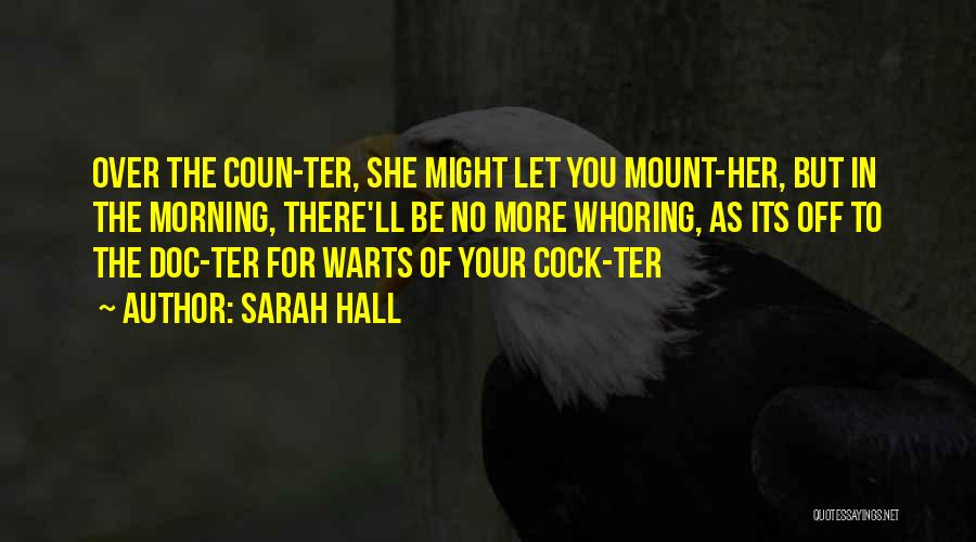 Sarah Hall Quotes: Over The Coun-ter, She Might Let You Mount-her, But In The Morning, There'll Be No More Whoring, As Its Off