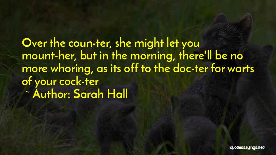 Sarah Hall Quotes: Over The Coun-ter, She Might Let You Mount-her, But In The Morning, There'll Be No More Whoring, As Its Off