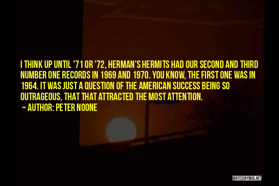 Peter Noone Quotes: I Think Up Until '71 Or '72, Herman's Hermits Had Our Second And Third Number One Records In 1969 And