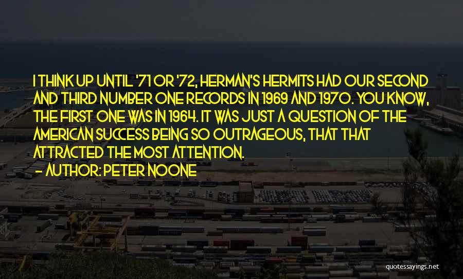 Peter Noone Quotes: I Think Up Until '71 Or '72, Herman's Hermits Had Our Second And Third Number One Records In 1969 And