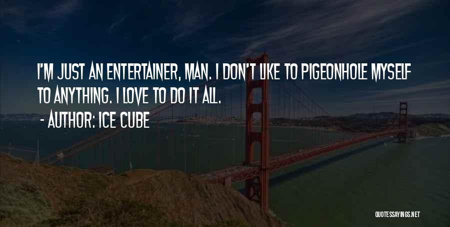 Ice Cube Quotes: I'm Just An Entertainer, Man. I Don't Like To Pigeonhole Myself To Anything. I Love To Do It All.