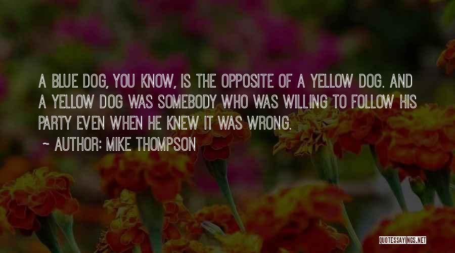 Mike Thompson Quotes: A Blue Dog, You Know, Is The Opposite Of A Yellow Dog. And A Yellow Dog Was Somebody Who Was