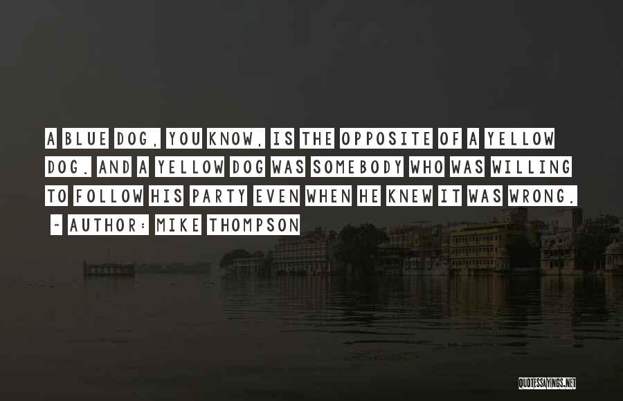 Mike Thompson Quotes: A Blue Dog, You Know, Is The Opposite Of A Yellow Dog. And A Yellow Dog Was Somebody Who Was