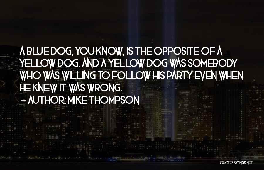 Mike Thompson Quotes: A Blue Dog, You Know, Is The Opposite Of A Yellow Dog. And A Yellow Dog Was Somebody Who Was