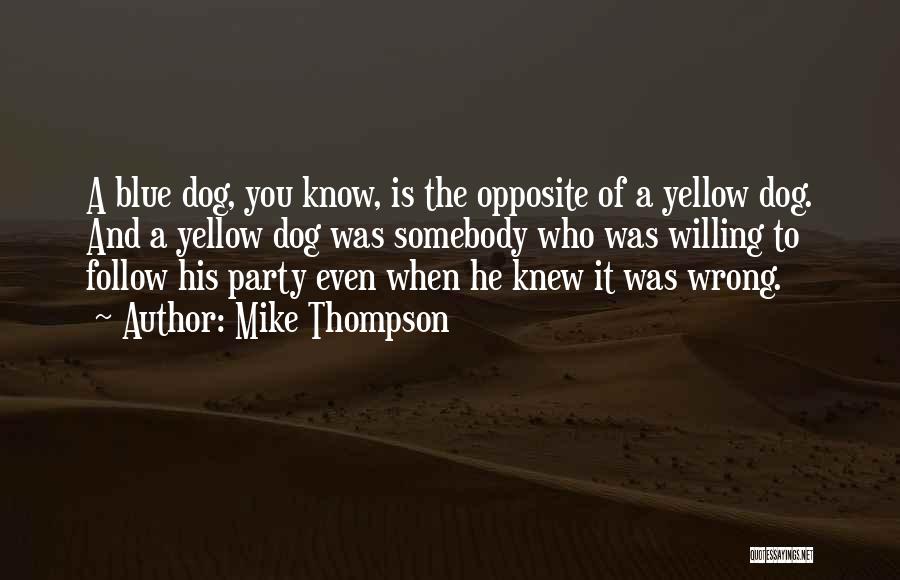 Mike Thompson Quotes: A Blue Dog, You Know, Is The Opposite Of A Yellow Dog. And A Yellow Dog Was Somebody Who Was