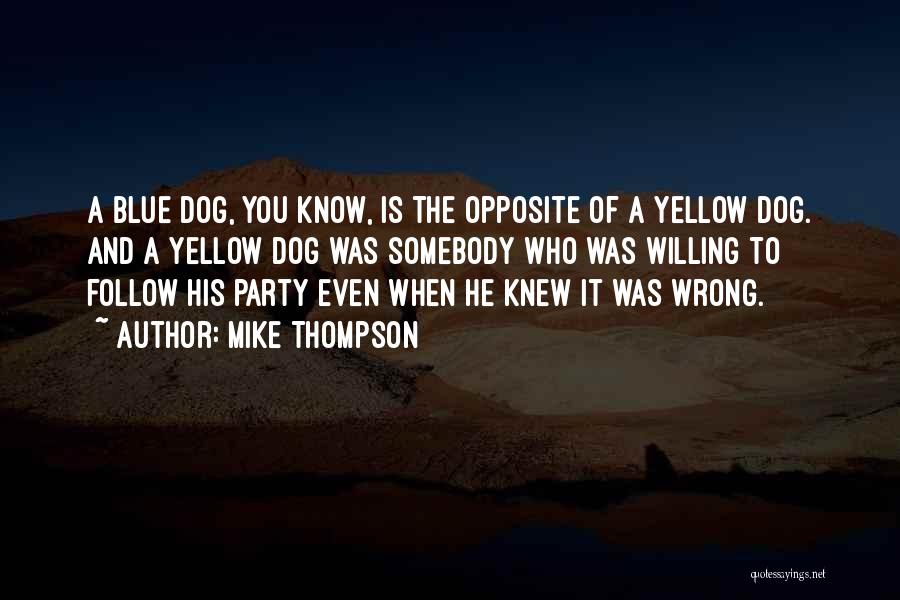 Mike Thompson Quotes: A Blue Dog, You Know, Is The Opposite Of A Yellow Dog. And A Yellow Dog Was Somebody Who Was