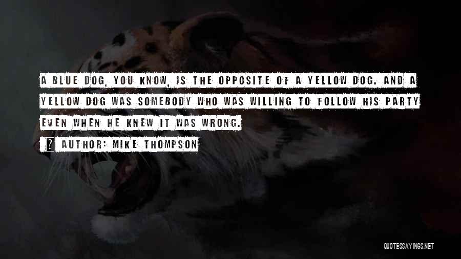 Mike Thompson Quotes: A Blue Dog, You Know, Is The Opposite Of A Yellow Dog. And A Yellow Dog Was Somebody Who Was