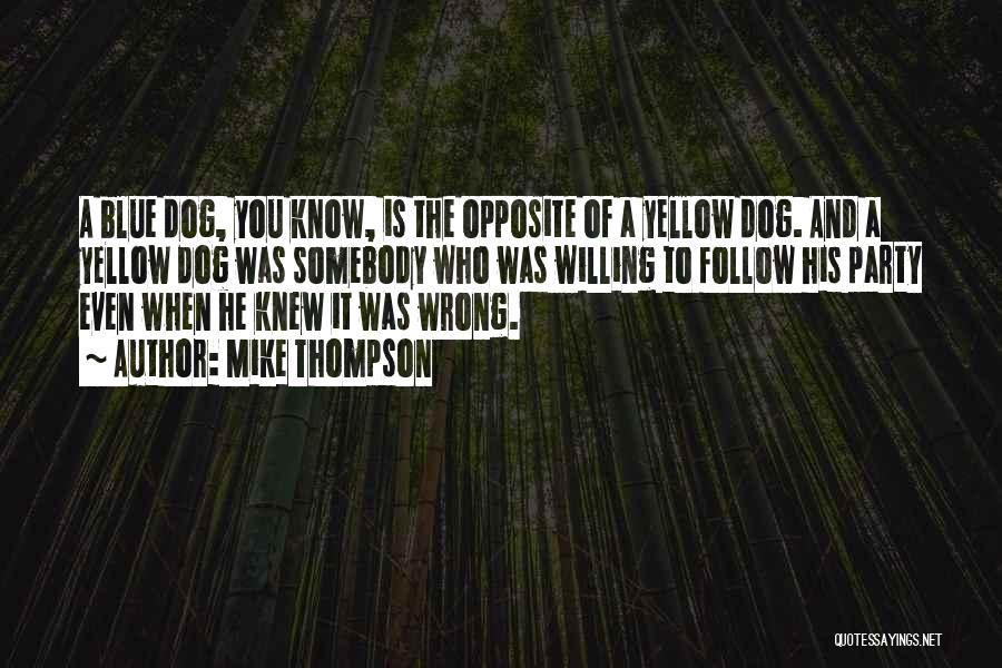 Mike Thompson Quotes: A Blue Dog, You Know, Is The Opposite Of A Yellow Dog. And A Yellow Dog Was Somebody Who Was