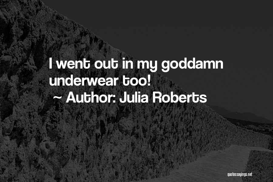 Julia Roberts Quotes: I Went Out In My Goddamn Underwear Too!