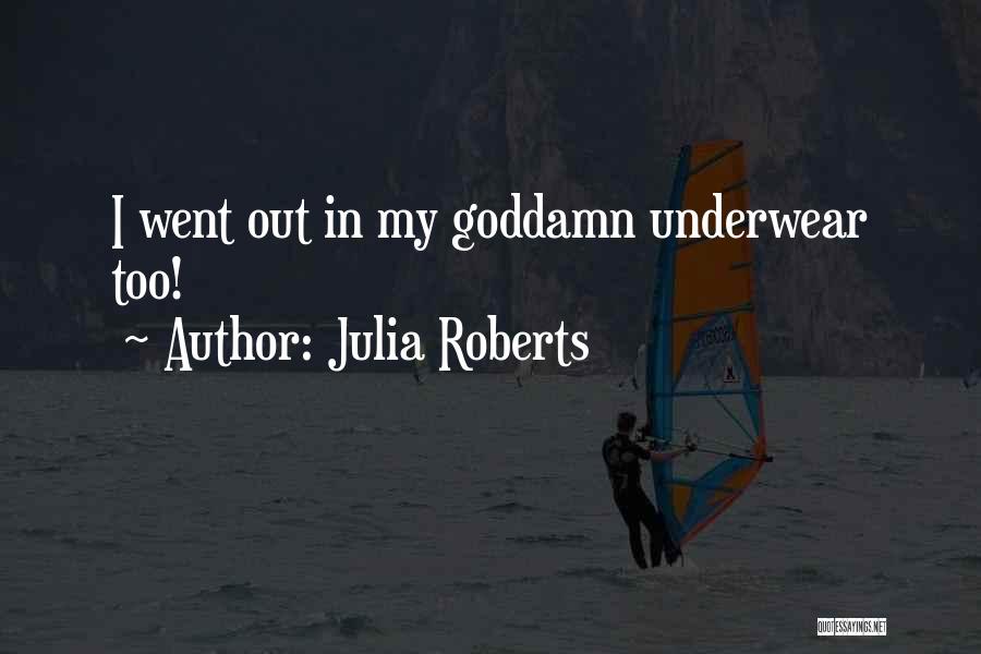 Julia Roberts Quotes: I Went Out In My Goddamn Underwear Too!