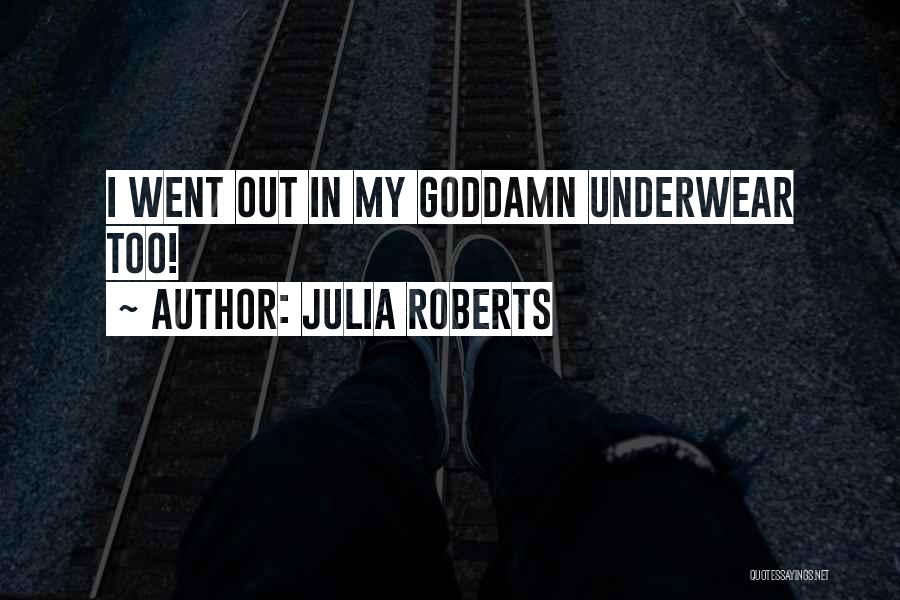 Julia Roberts Quotes: I Went Out In My Goddamn Underwear Too!