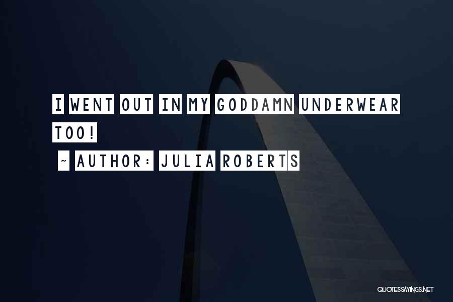 Julia Roberts Quotes: I Went Out In My Goddamn Underwear Too!