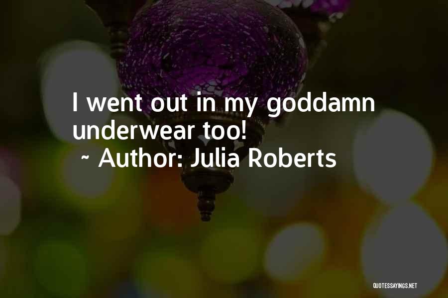 Julia Roberts Quotes: I Went Out In My Goddamn Underwear Too!