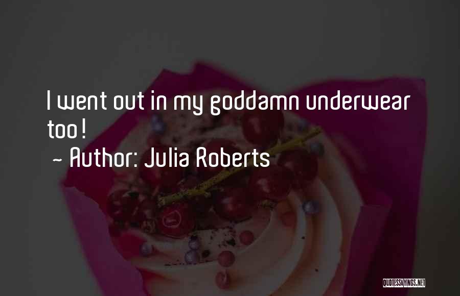 Julia Roberts Quotes: I Went Out In My Goddamn Underwear Too!