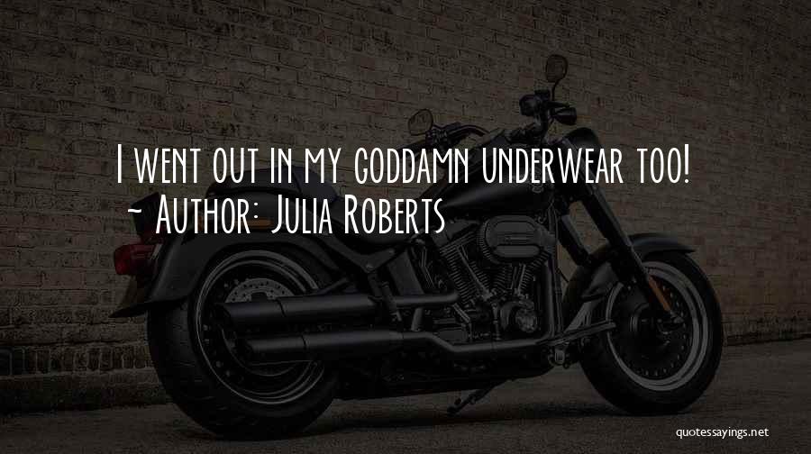 Julia Roberts Quotes: I Went Out In My Goddamn Underwear Too!