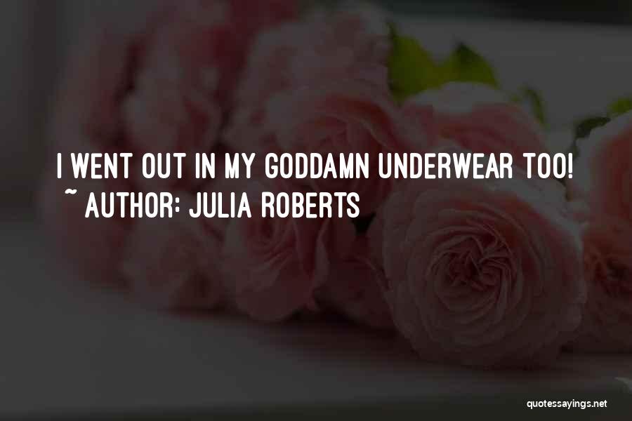 Julia Roberts Quotes: I Went Out In My Goddamn Underwear Too!