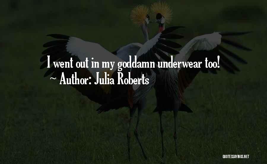 Julia Roberts Quotes: I Went Out In My Goddamn Underwear Too!