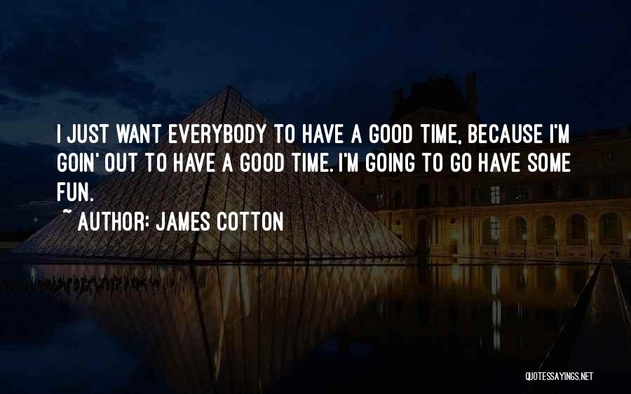 James Cotton Quotes: I Just Want Everybody To Have A Good Time, Because I'm Goin' Out To Have A Good Time. I'm Going