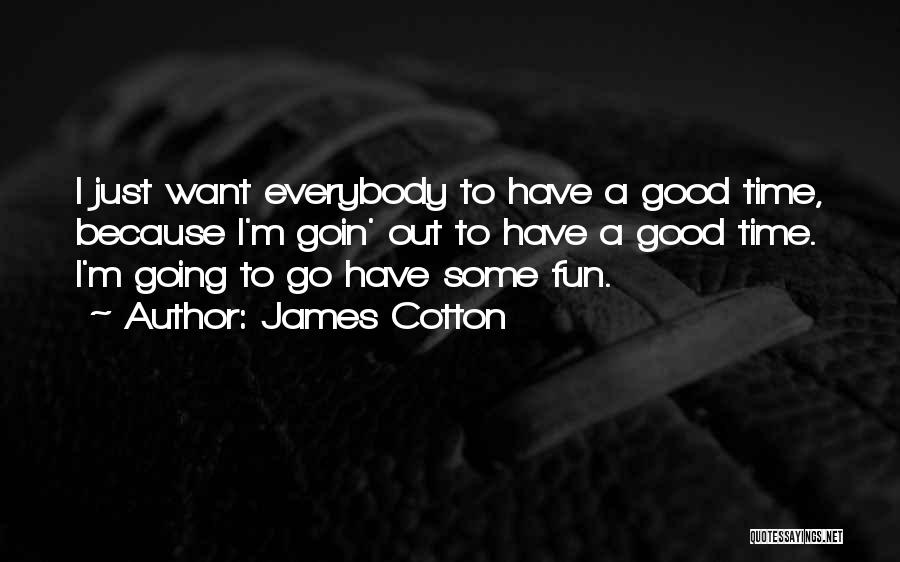 James Cotton Quotes: I Just Want Everybody To Have A Good Time, Because I'm Goin' Out To Have A Good Time. I'm Going