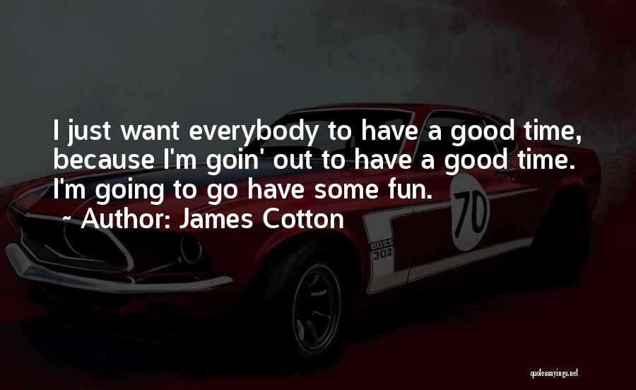 James Cotton Quotes: I Just Want Everybody To Have A Good Time, Because I'm Goin' Out To Have A Good Time. I'm Going