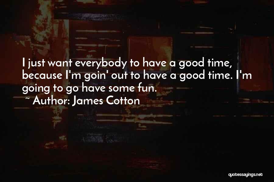 James Cotton Quotes: I Just Want Everybody To Have A Good Time, Because I'm Goin' Out To Have A Good Time. I'm Going